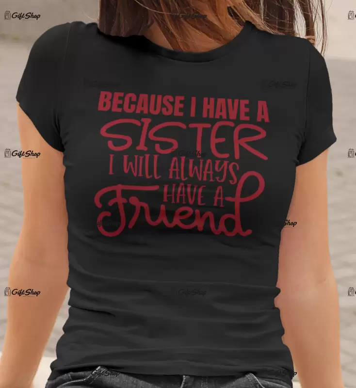 Because i have a sister i will always have a friend, tricou cu mesaj